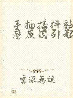 手抽搐抖动是什么原因引起的