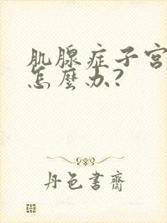 肌腺症子宫变大怎么办?