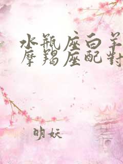 水瓶座白羊座和摩羯座配对指数