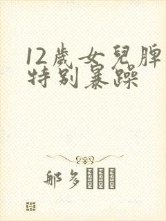 12岁女儿脾气特别暴躁