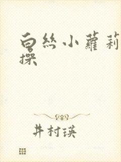 白丝小萝莉被爆操