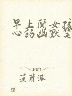 早上哄女孩子开心的幽默笑话