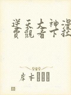 逆天大神漫画免费观看下拉式