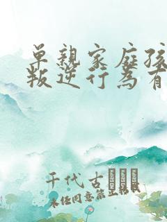 单亲家庭孩子的叛逆行为有哪些