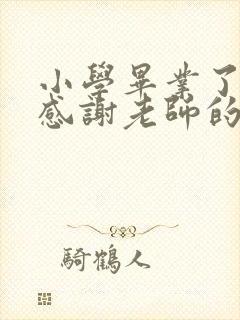 小学毕业了家长感谢老师的话语简短暖心