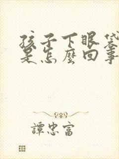 孩子下眼袋青黑是怎么回事儿