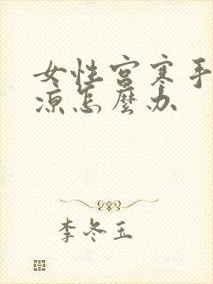 女性宫寒手脚冰凉怎么办