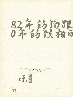 82年的狗跟80年的猴相配吗