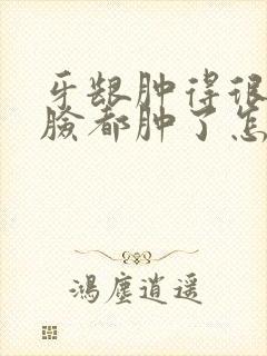 牙龈肿得很厉害脸都肿了怎么办