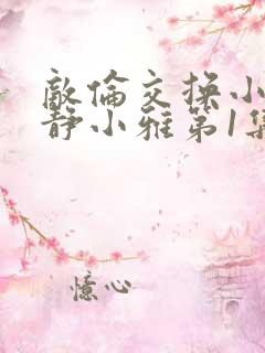 敌伦交换小敏小静小雅第1集