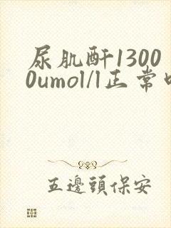尿肌酐13000umol/l正常吗
