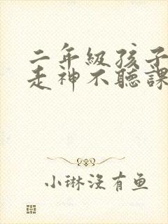 二年级孩子上课走神不听课怎么办