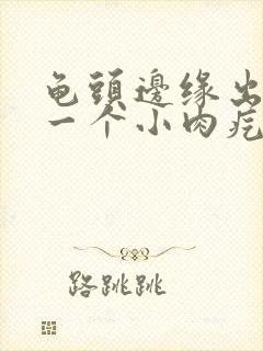 龟头边缘出现了一个小肉疙瘩