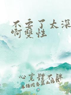 不要了太深了嗯啊双性