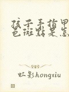 孩子手指甲有白色斑点是怎么回事