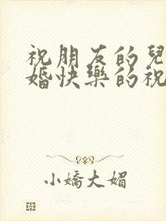 祝朋友的儿子新婚快乐的祝福语短句