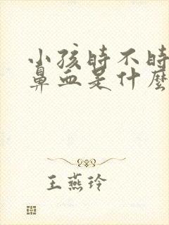 小孩时不时就流鼻血是什么原因