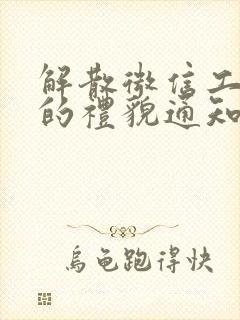 解散微信工作群的礼貌通知