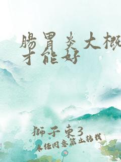 肠胃炎大概多久才能好