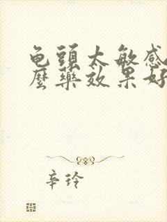 龟头太敏感吃什么药效果好