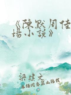 《陈默周佳琪官场小说》