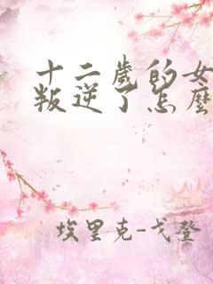 十二岁的女孩在叛逆了怎么办