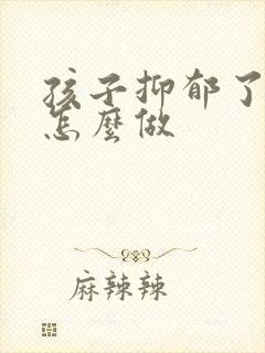 孩子抑郁了父母怎么做