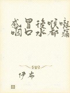 感冒后喉咙很痛咽口水都痛怎么缓解