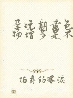 孕晚期黄色分泌物增多是不是快生了