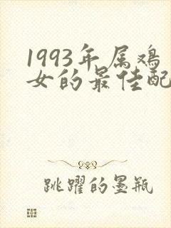 1993年属鸡女的最佳配偶属相