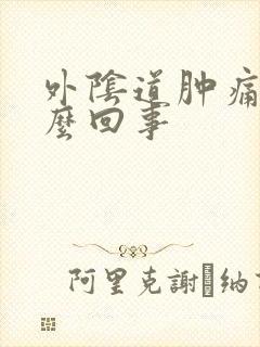 外阴道肿痛是怎么回事