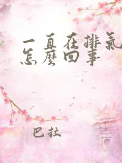 一直在排气放屁怎么回事