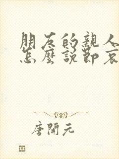 朋友的亲人过世怎么说节哀的话