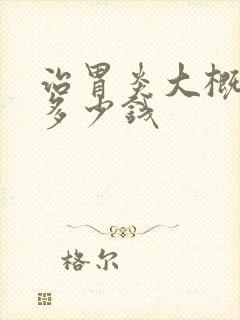 治胃炎大概需要多少钱