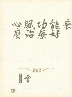 心脏功能衰竭怎么治疗好