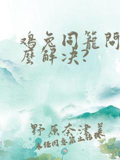 鸡兔同笼问题怎么解决?