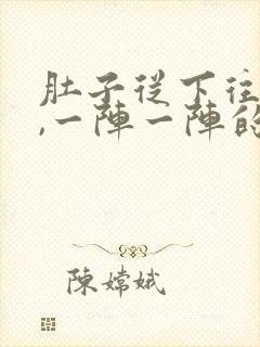 肚子从下往上疼,一阵一阵的痛