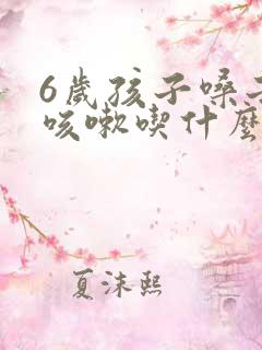 6岁孩子嗓子痒咳嗽吃什么药