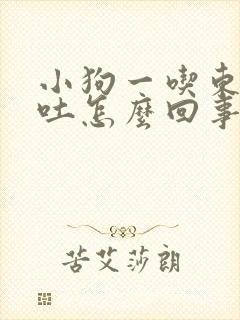 小狗一吃东西就吐怎么回事