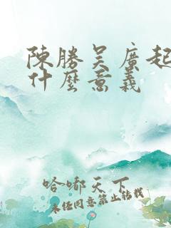 陈胜吴广起义有什么意义