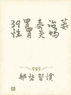 39胃泰治萎缩性胃炎吗