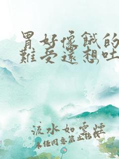 胃好像饿的一样难受还想吐