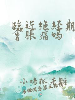 临近绝经期乳房会胀痛吗