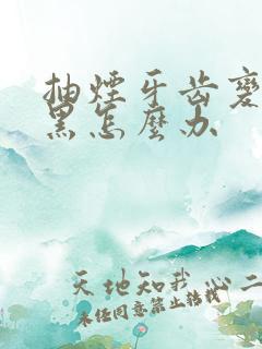 抽烟牙齿变黄变黑怎么办