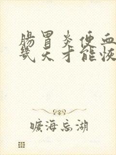 肠胃炎便血一般几天才能恢复正常