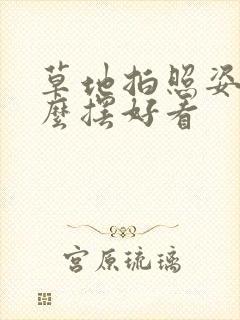 草地拍照姿势怎么摆好看