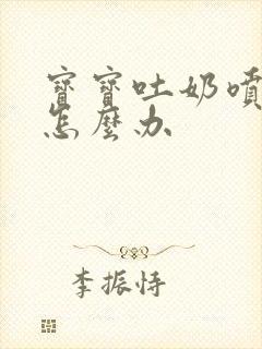 宝宝吐奶喷射状怎么办