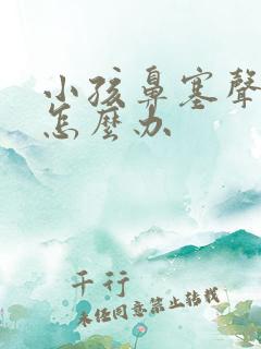 小孩鼻塞声音哑怎么办