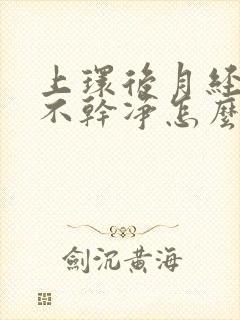 上环后月经一直不干净怎么办