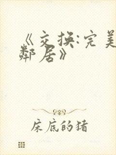 《交换:完美的邻居》